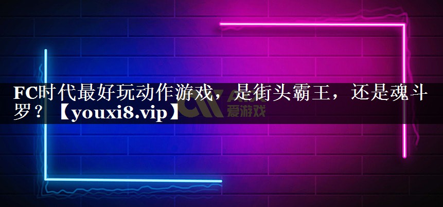 FC时代最好玩动作游戏，是街头霸王，还是魂斗罗？