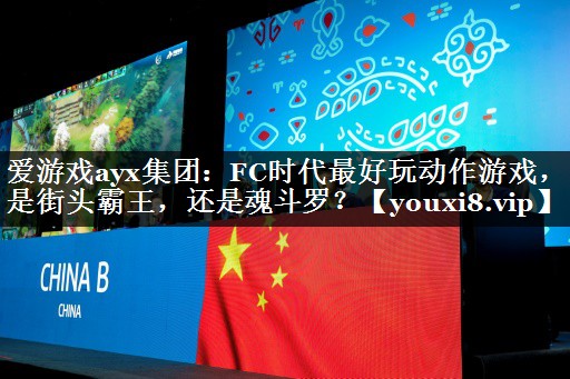 爱游戏ayx集团：FC时代最好玩动作游戏，是街头霸王，还是魂斗罗？