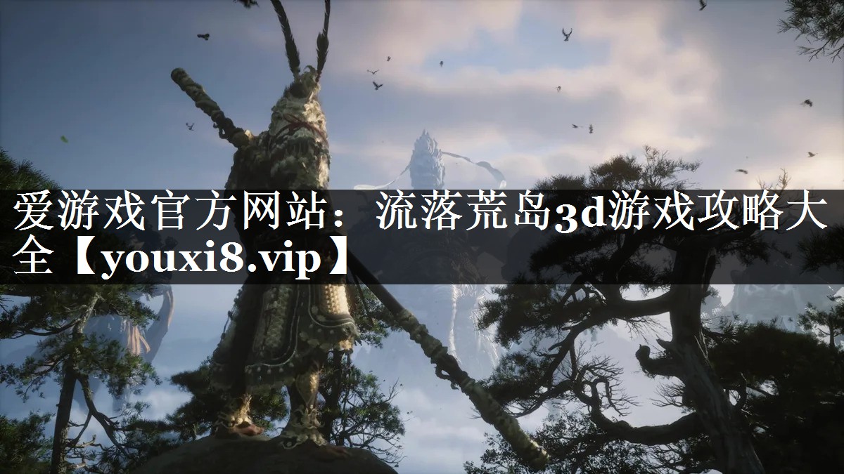 爱游戏官方网站：流落荒岛3d游戏攻略大全