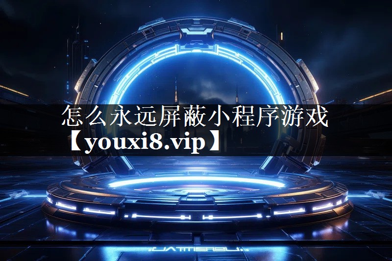 怎么永远屏蔽小程序游戏