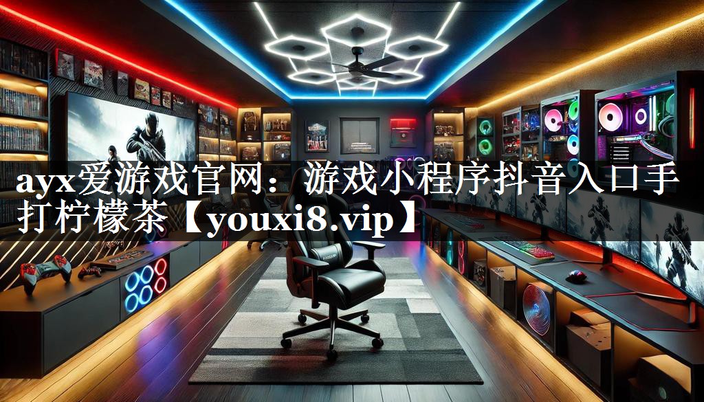 ayx爱游戏官网：游戏小程序抖音入口手打柠檬茶