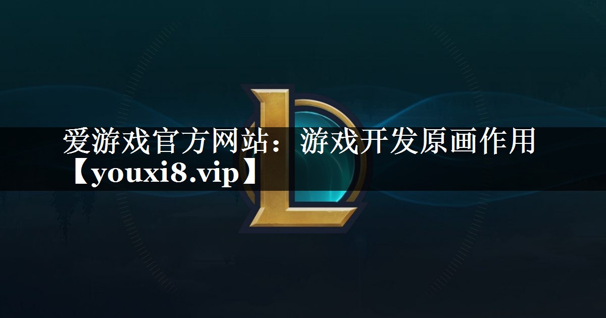 爱游戏官方网站：游戏开发原画作用