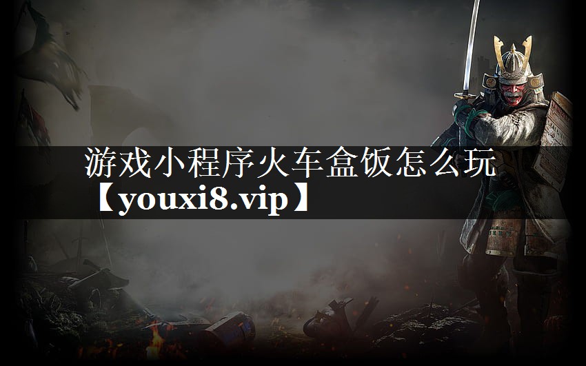 游戏小程序火车盒饭怎么玩 游戏小程序火车盒饭怎么玩