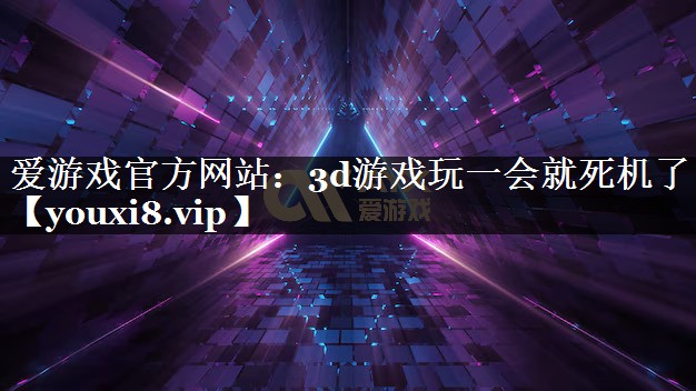3d游戏玩一会就死机了 3d游戏玩一会就死机了
