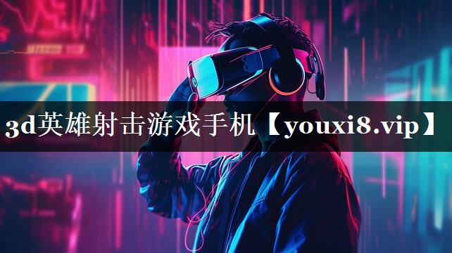 3d英雄射击游戏手机 3d英雄射击游戏手机