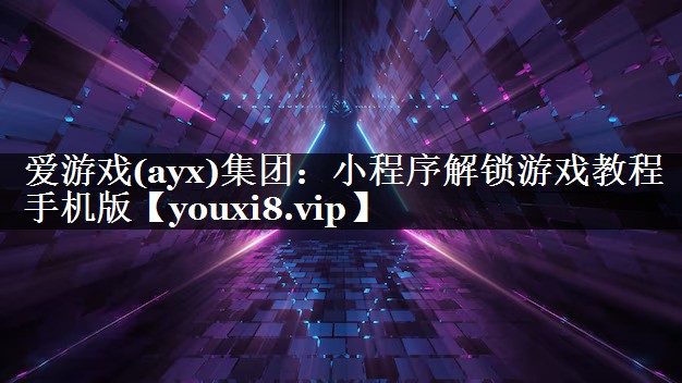 小程序解锁游戏教程手机版 小程序解锁游戏教程手机版