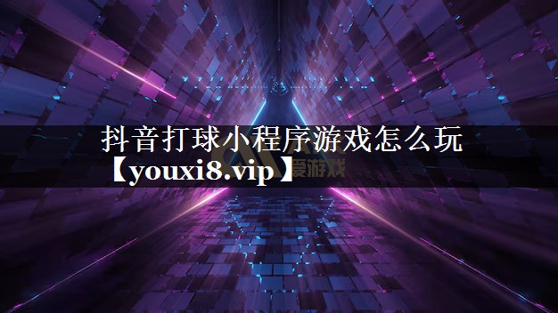 抖音打球小程序游戏怎么玩 抖音打球小程序游戏怎么玩