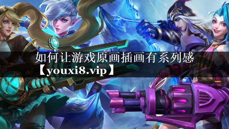 如何让游戏原画插画有系列感 如何让游戏原画插画有系列感