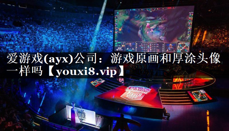游戏原画和厚涂头像一样吗 游戏原画和厚涂头像一样吗