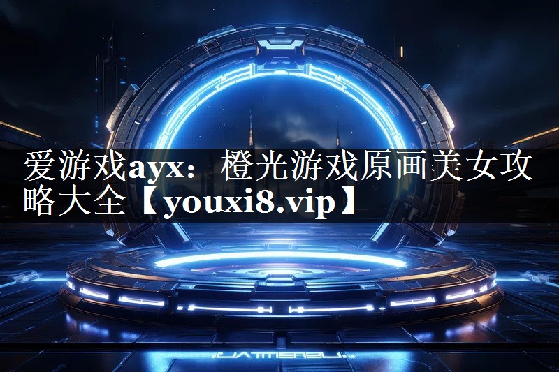 橙光游戏原画美女攻略大全 橙光游戏原画美女攻略大全