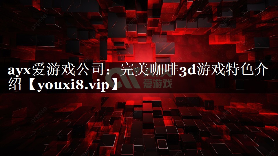 完美咖啡3d游戏特色介绍 完美咖啡3d游戏特色介绍