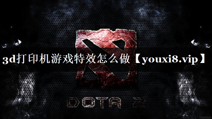 3d打印机游戏特效怎么做 3d打印机游戏特效怎么做