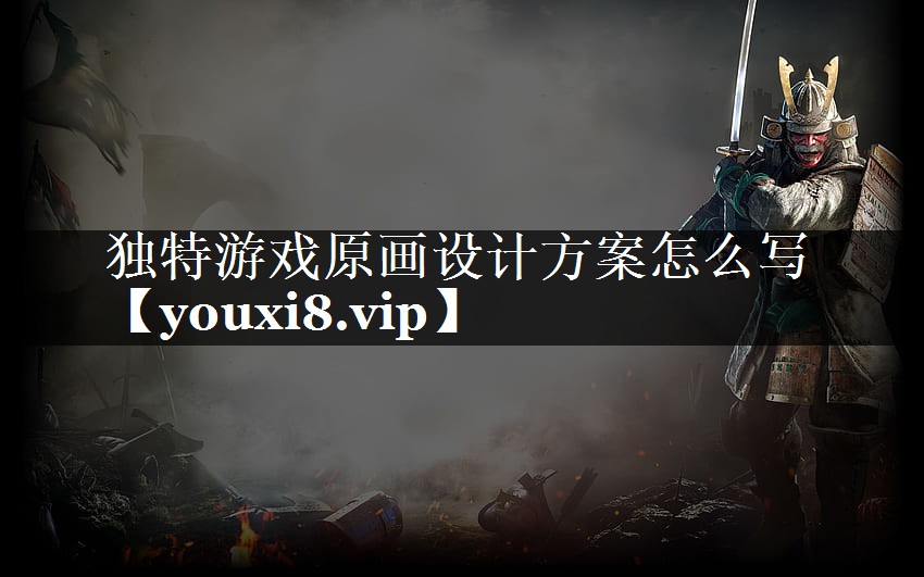 独特游戏原画设计方案怎么写 独特游戏原画设计方案怎么写