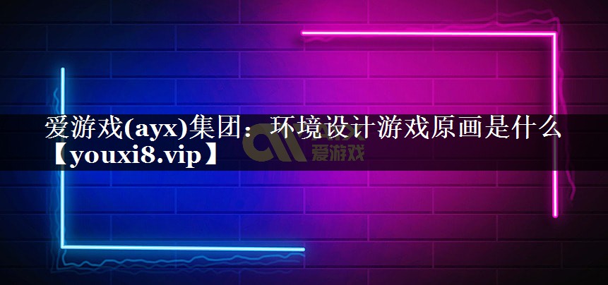 环境设计游戏原画是什么 环境设计游戏原画是什么