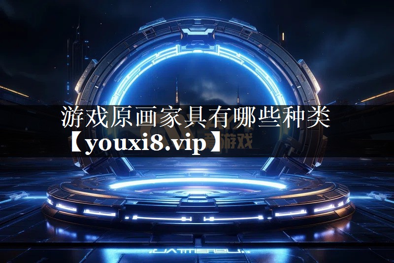 游戏原画家具有哪些种类 游戏原画家具有哪些种类