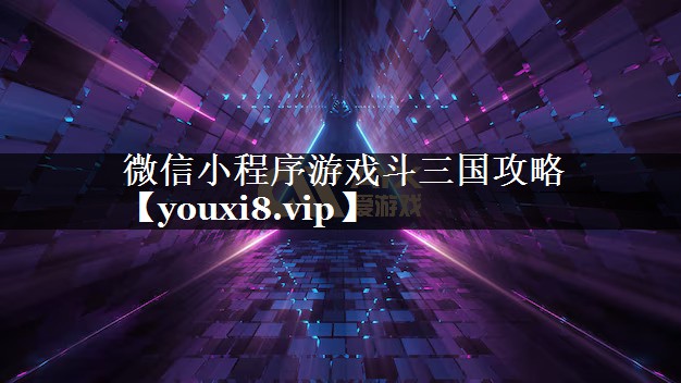 微信小程序游戏斗三国攻略 微信小程序游戏斗三国攻略