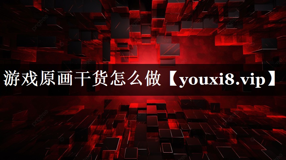 游戏原画干货怎么做 游戏原画干货怎么做