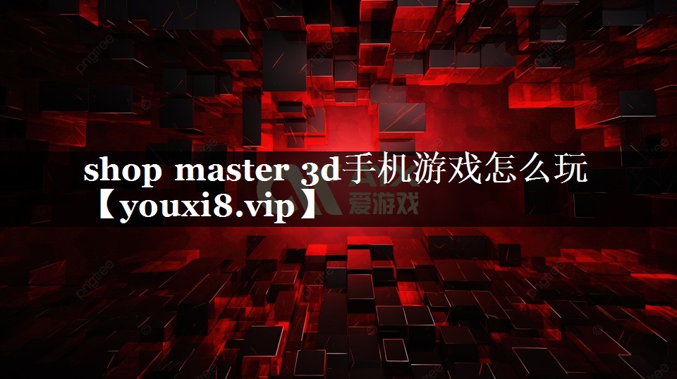 shop master 3d手机游戏怎么玩 shop master 3d手机游戏怎么玩