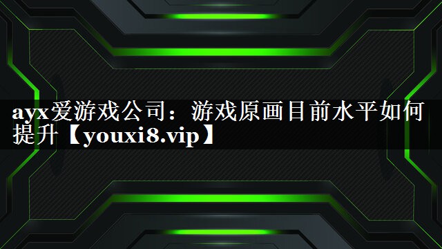 游戏原画目前水平如何提升 游戏原画目前水平如何提升