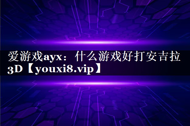 什么游戏好打安吉拉3D 什么游戏好打安吉拉3D