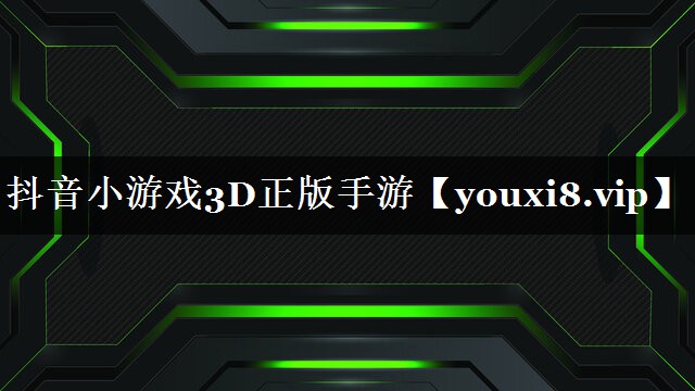 抖音小游戏3D正版手游 抖音小游戏3D正版手游