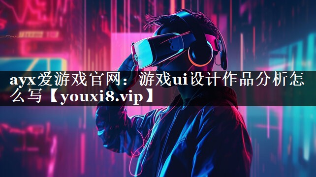 游戏ui设计作品分析怎么写 游戏ui设计作品分析怎么写